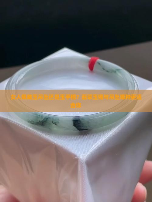 女人佩戴玉吊坠还是玉手镯？翡翠玉镯与吊坠哪种更适合你