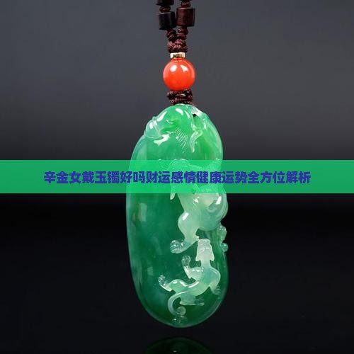 辛金女戴玉镯好吗财运感情健康运势全方位解析