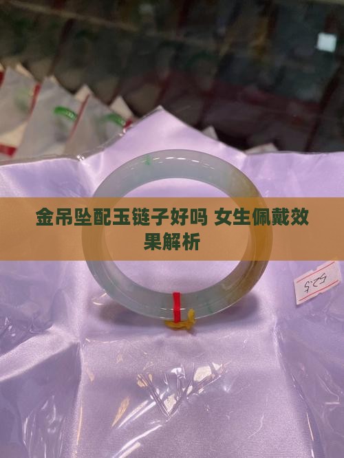 金吊坠配玉链子好吗 女生佩戴效果解析