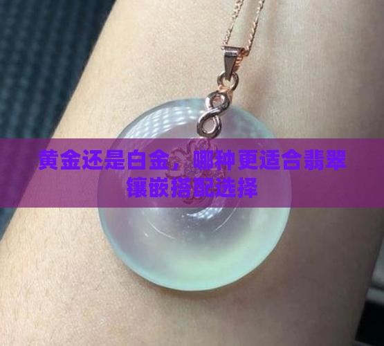 黄金还是白金，哪种更适合翡翠镶嵌搭配选择