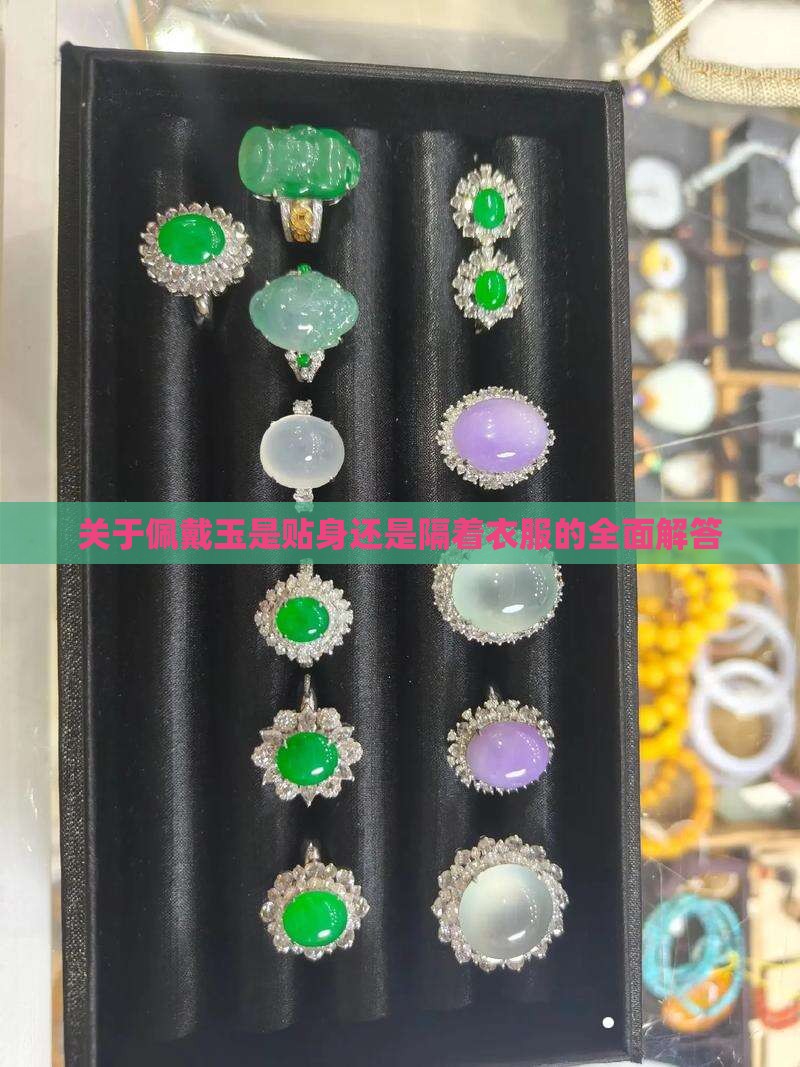 关于佩戴玉是贴身还是隔着衣服的全面解答