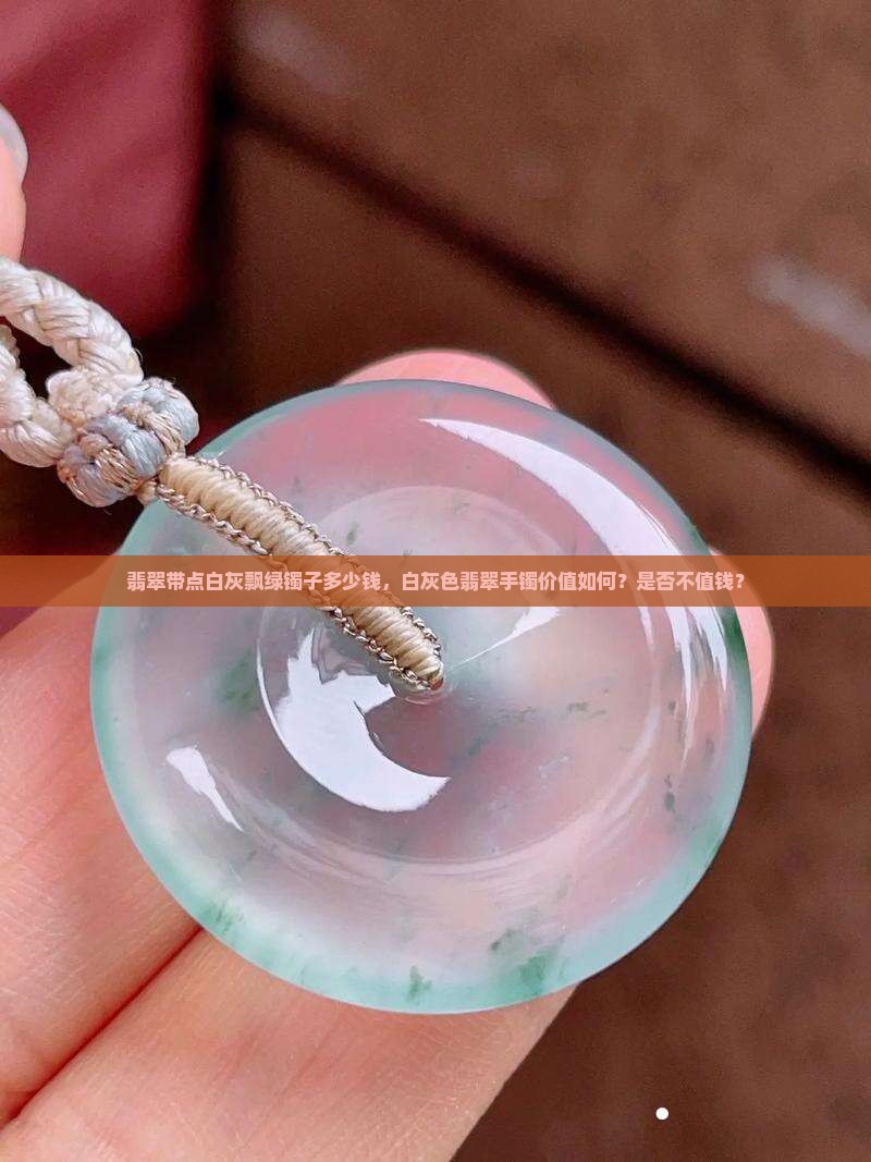 翡翠带点白灰飘绿镯子多少钱，白灰色翡翠手镯价值如何？是否不值钱？