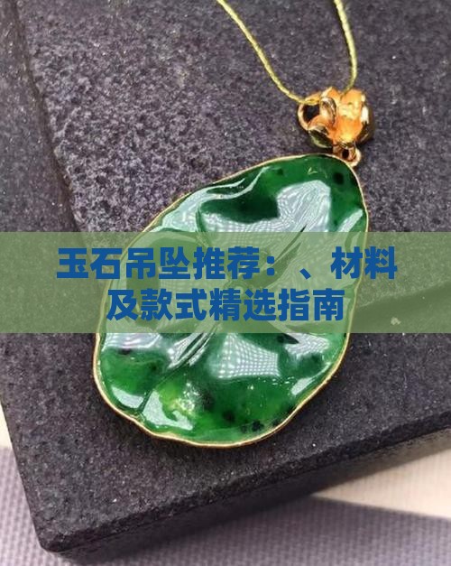 玉石吊坠推荐：、材料及款式精选指南
