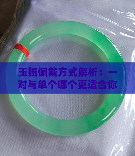 玉镯佩戴方式解析：一对与单个哪个更适合你