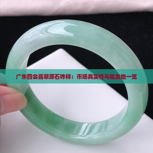 广东四会翡翠原石咋样：市场真实性与批发地一览