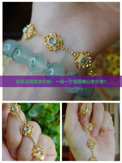 翡翠玉镯批发价格：一般一个翡翠佛公多少钱？