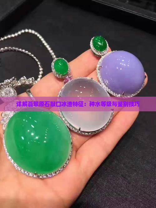详解翡翠原石敲口冰渣特征：种水等级与鉴别技巧