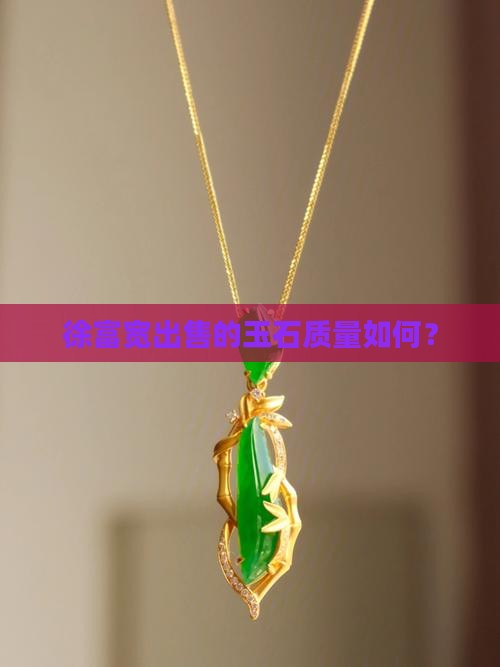 徐富宽出售的玉石质量如何？