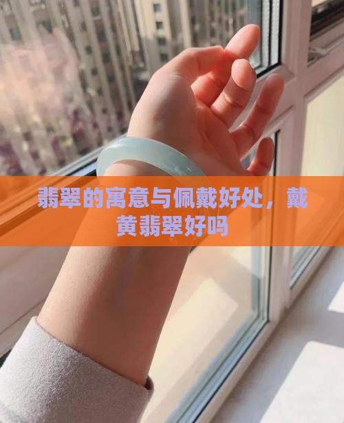 翡翠的寓意与佩戴好处，戴黄翡翠好吗