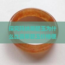 探究玛纳斯碧玉为什么比翡翠碧玉价格便宜那么多