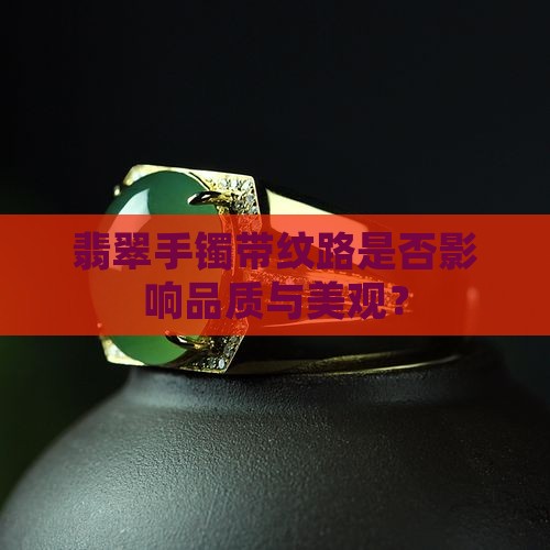 翡翠手镯带纹路是否影响品质与美观？
