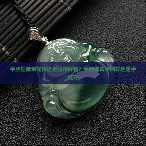 手腕细戴贵妃镯还是圆镯好看？手腕细戴手镯好还是手链好