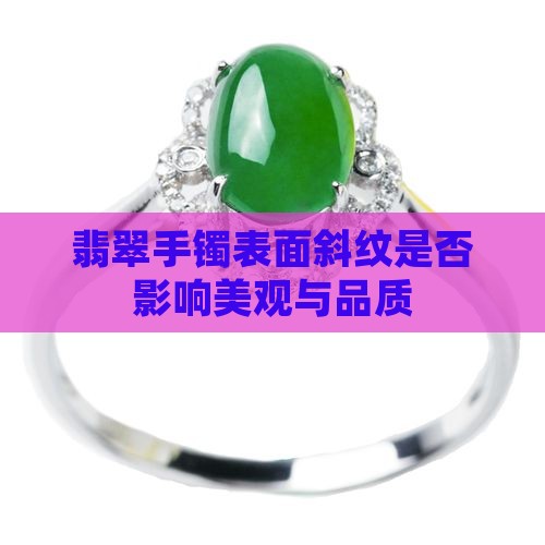 翡翠手镯表面斜纹是否影响美观与品质