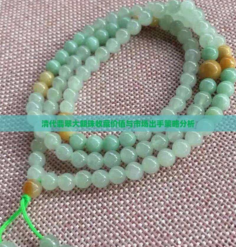 清代翡翠大朝珠收藏价值与市场出手策略分析