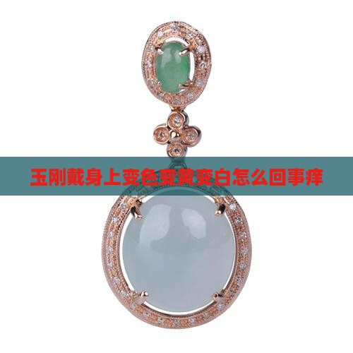 玉刚戴身上变色变黄变白怎么回事痒