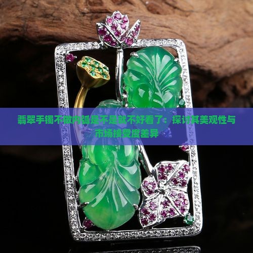 翡翠手镯不做内弧是不是就不好看了：探讨其美观性与市场接受度差异