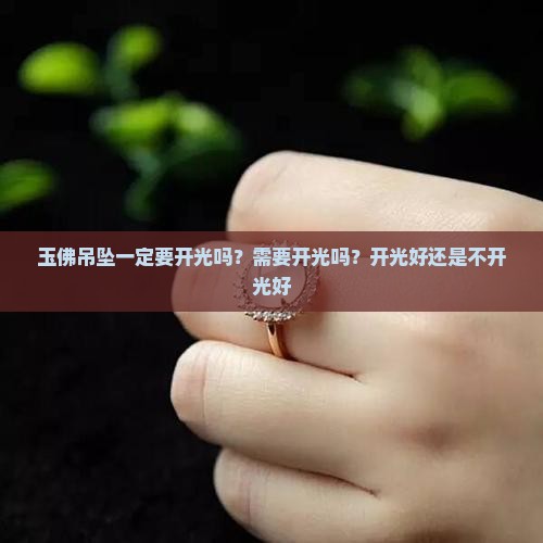 玉佛吊坠一定要开光吗？需要开光吗？开光好还是不开光好