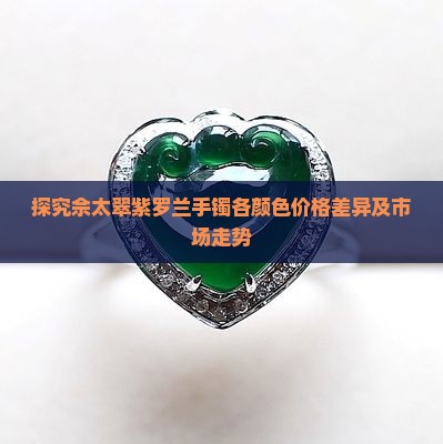 探究佘太翠紫罗兰手镯各颜色价格差异及市场走势