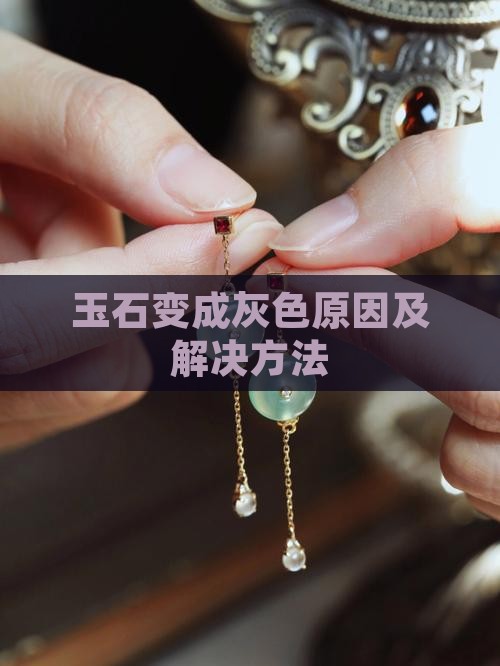 玉石变成灰色原因及解决方法