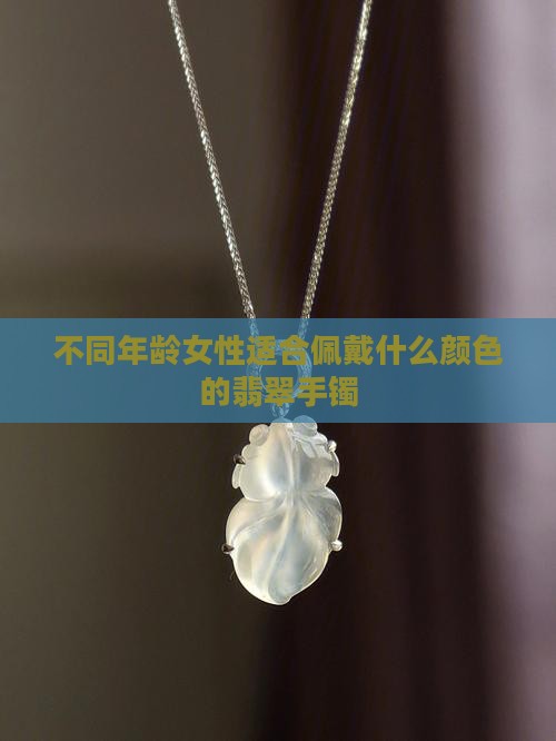 不同年龄女性适合佩戴什么颜色的翡翠手镯