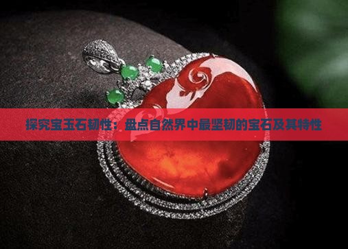 探究宝玉石韧性：盘点自然界中最坚韧的宝石及其特性