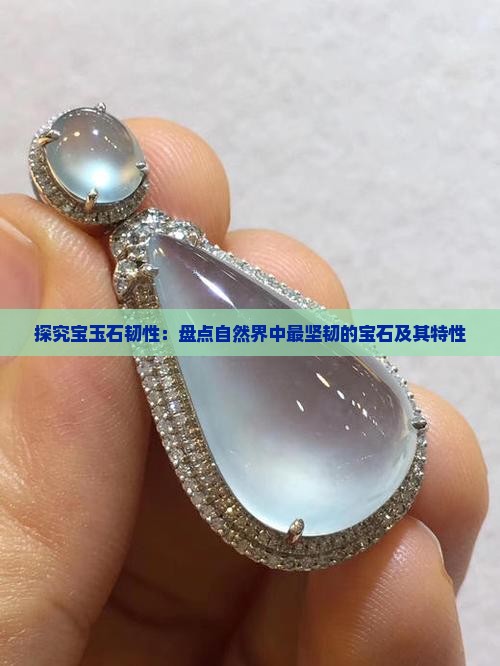 探究宝玉石韧性：盘点自然界中最坚韧的宝石及其特性