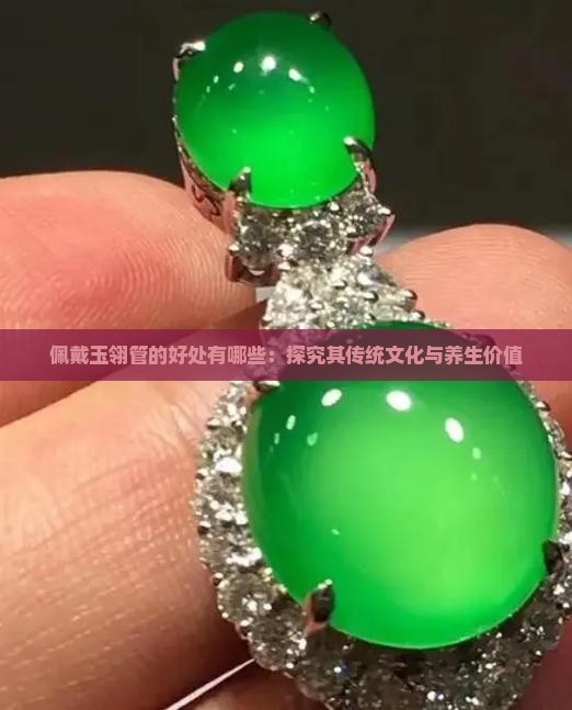 佩戴玉翎管的好处有哪些：探究其传统文化与养生价值
