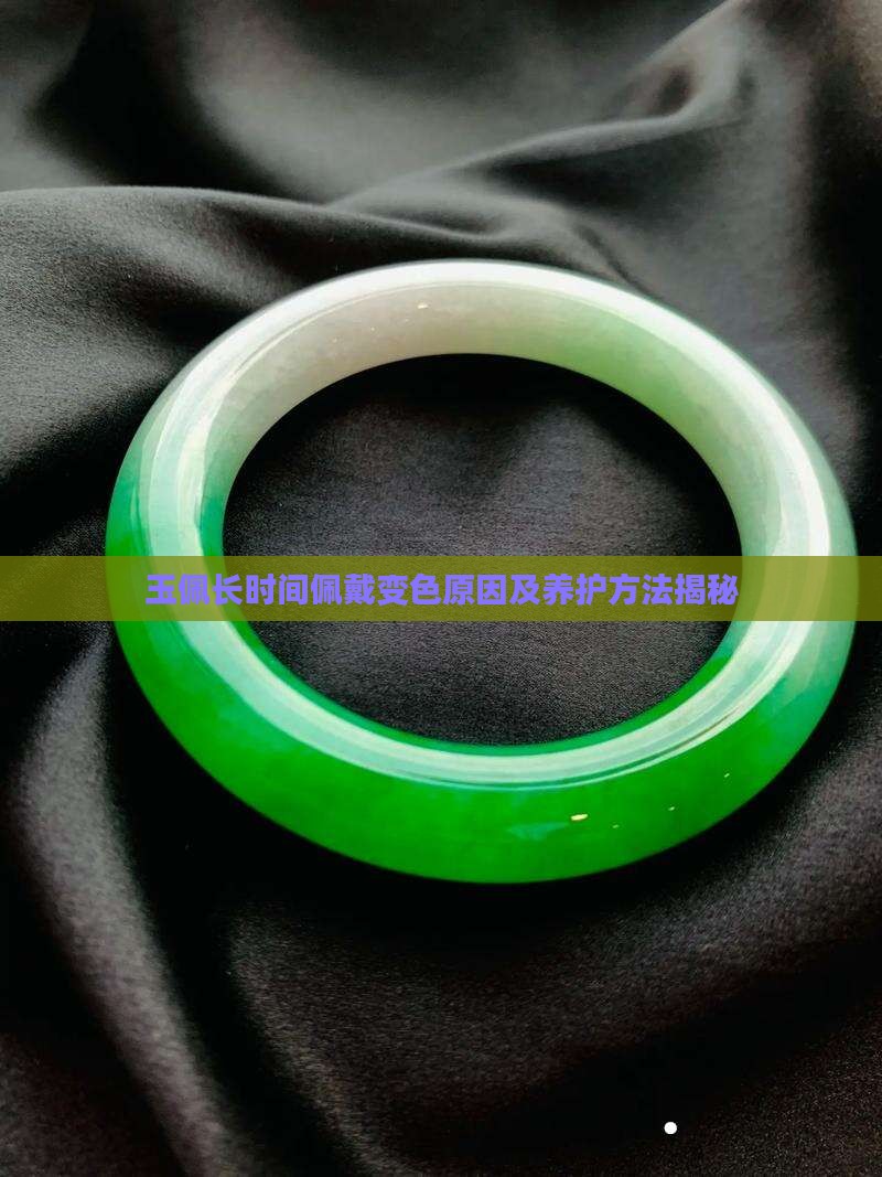玉佩长时间佩戴变色原因及养护方法揭秘