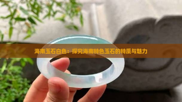 海南玉石白色：探究海南特色玉石的特质与魅力