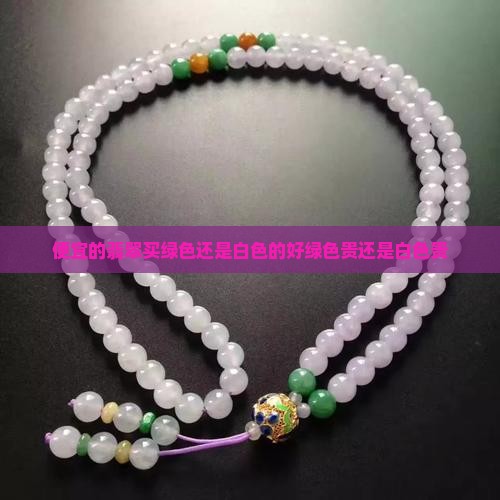 便宜的翡翠买绿色还是白色的好绿色贵还是白色贵