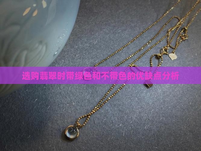 选购翡翠时带绿色和不带色的优缺点分析