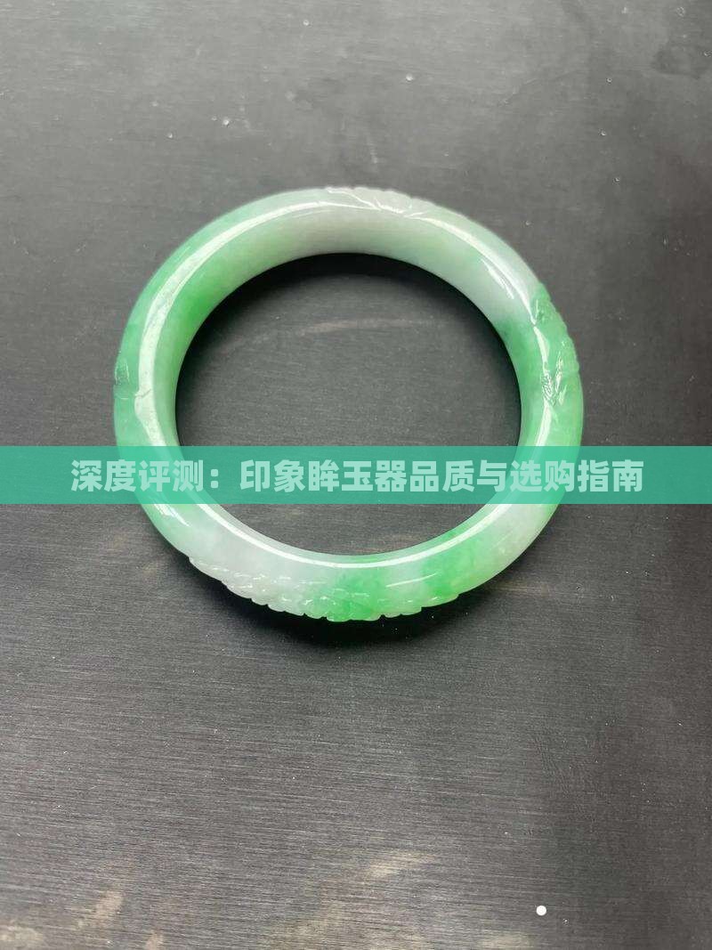 深度评测：印象眸玉器品质与选购指南