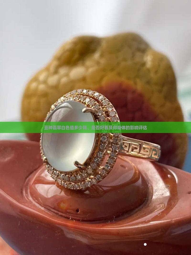 豆种翡翠白色值多少钱、是否好看及对身体的影响评估