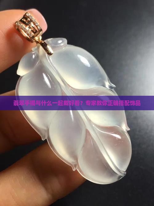 翡翠手镯与什么一起戴好看？专家教你正确搭配饰品