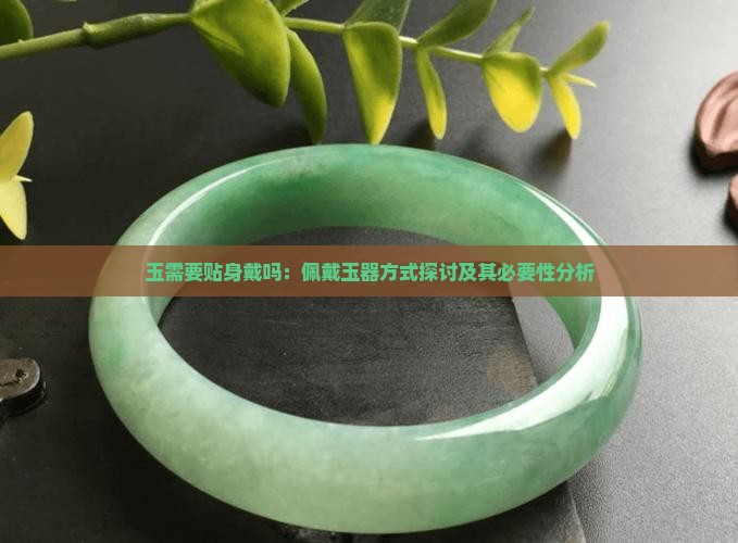 玉需要贴身戴吗：佩戴玉器方式探讨及其必要性分析