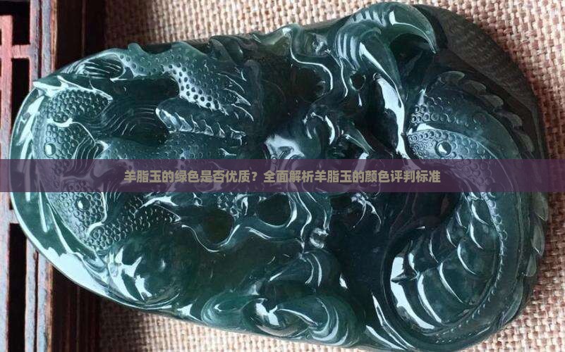 羊脂玉的绿色是否优质？全面解析羊脂玉的颜色评判标准