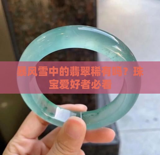 暴风雪中的翡翠稀有吗？珠宝爱好者必看