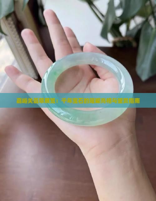 嘉峪关翡翠展览：千年宝石的璀璨亮相与鉴赏指南