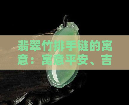 翡翠竹排手链的寓意：寓意平安、吉祥与坚韧