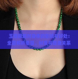 玉镯佩戴对身体的影响与好处：全面解析重量、材质与健康关系