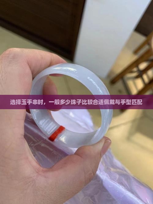 选择玉手串时，一般多少珠子比较合适佩戴与手型匹配