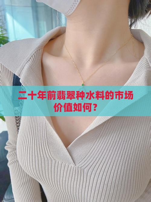 二十年前翡翠种水料的市场价值如何？