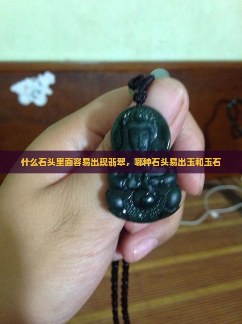 什么石头里面容易出现翡翠，哪种石头易出玉和玉石