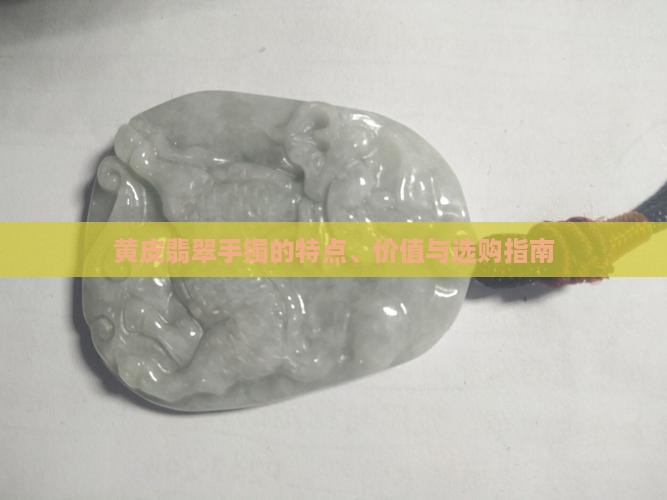 黄皮翡翠手镯的特点、价值与选购指南