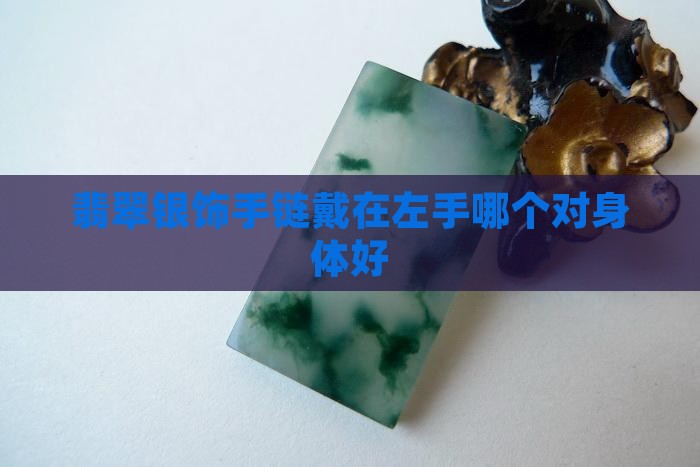 翡翠银饰手链戴在左手哪个对身体好