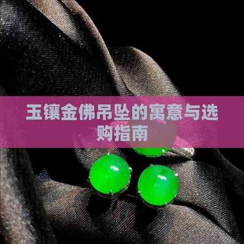 玉镶金佛吊坠的寓意与选购指南