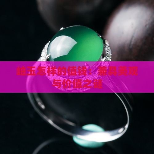 岫玉怎样的值钱：兼具美观与价值之谜