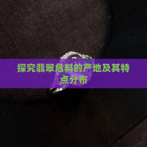 探究翡翠危料的产地及其特点分布