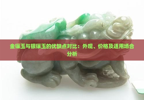 金镶玉与银镶玉的优缺点对比：外观、价格及适用场合分析