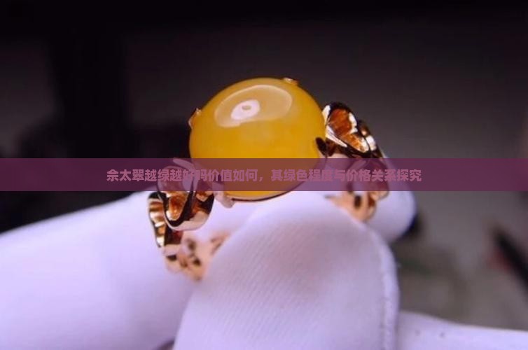 佘太翠越绿越好吗价值如何，其绿色程度与价格关系探究
